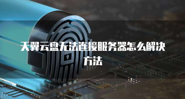 天翼云盘无法连接服务器怎么解决方法