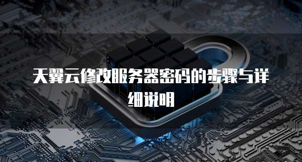 天翼云修改服务器密码的步骤与详细说明