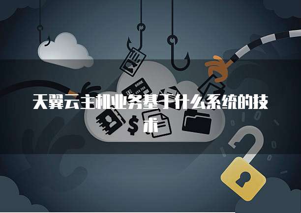 天翼云主机业务基于什么系统的技术