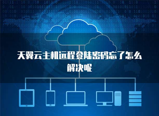 天翼云主机远程登陆密码忘了怎么解决呢