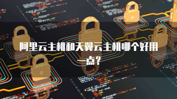 阿里云主机和天翼云主机哪个好用一点？