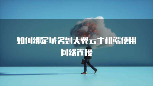 如何绑定域名到天翼云主机端使用网络连接