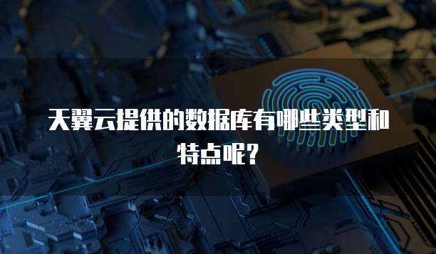 天翼云提供的数据库有哪些类型和特点呢？