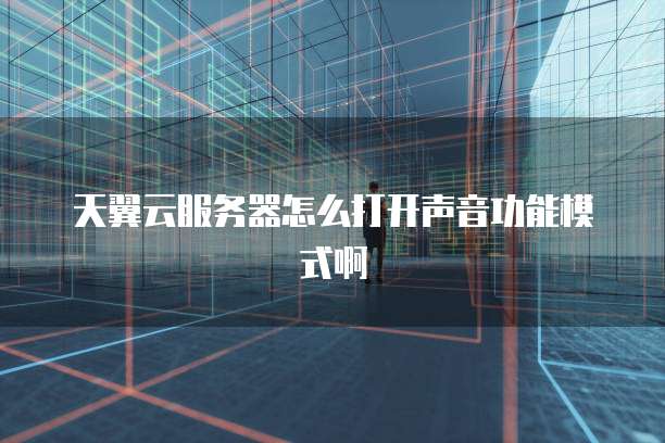 天翼云服务器怎么打开声音功能模式啊