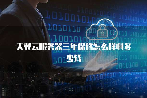 天翼云服务器三年保修怎么样啊多少钱