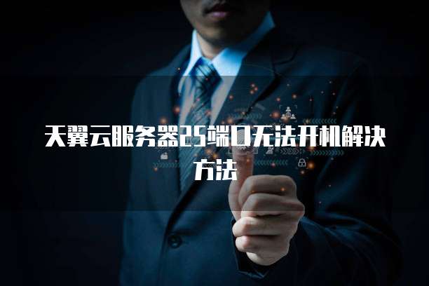 天翼云服务器25端口无法开机解决方法
