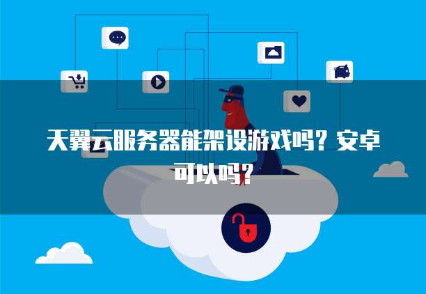 天翼云服务器能架设游戏吗？安卓可以吗？
