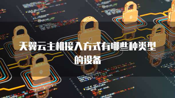 天翼云主机接入方式有哪些种类型的设备