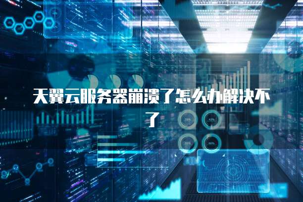 天翼云服务器崩溃了怎么办解决不了