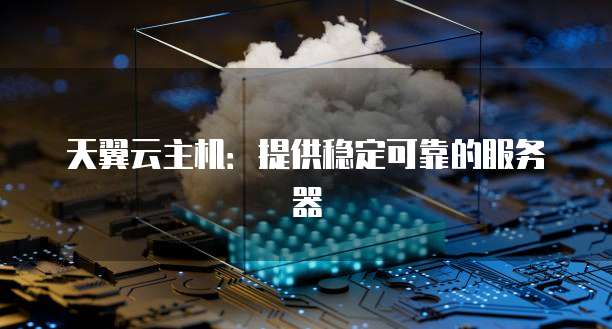 天翼云主机：提供稳定可靠的服务器