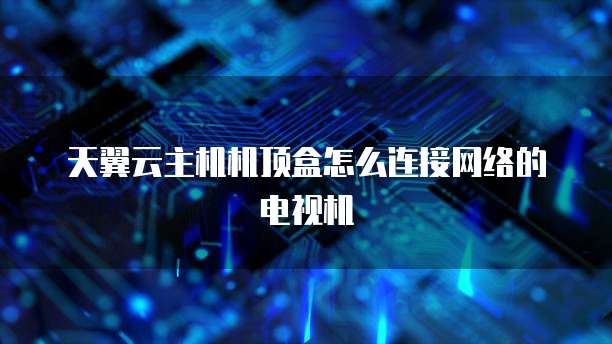 天翼云主机机顶盒怎么连接网络的电视机