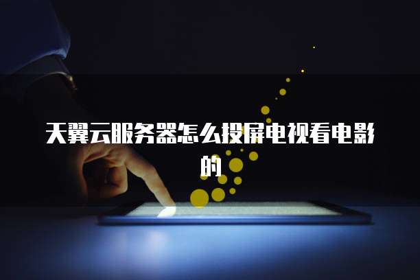 天翼云服务器怎么投屏电视看电影的