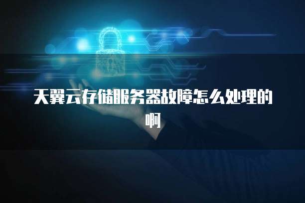 天翼云存储服务器故障怎么处理的啊