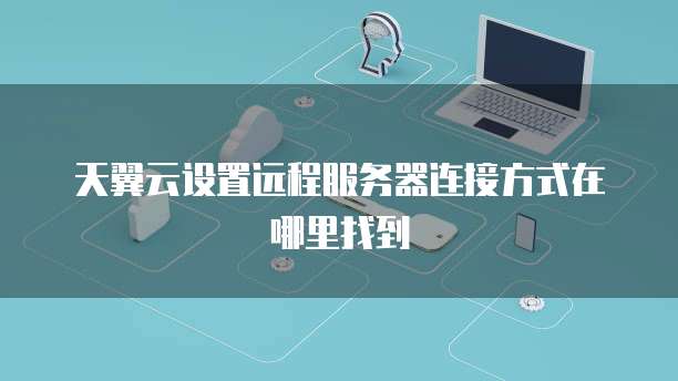 天翼云设置远程服务器连接方式在哪里找到