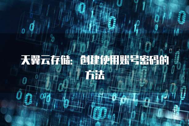 天翼云存储：创建使用账号密码的方法
