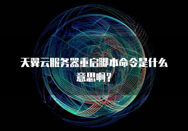 天翼云服务器重启脚本命令是什么意思啊？