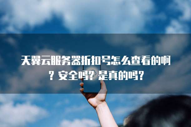 天翼云服务器折扣号怎么查看的啊？安全吗？是真的吗？