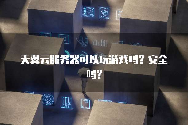 天翼云服务器可以玩游戏吗？安全吗？