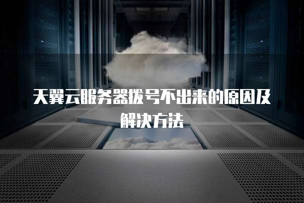 天翼云服务器拨号不出来的原因及解决方法