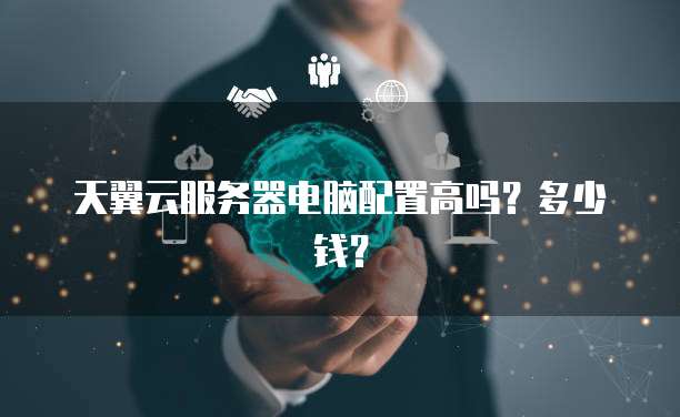 天翼云服务器电脑配置高吗？多少钱？