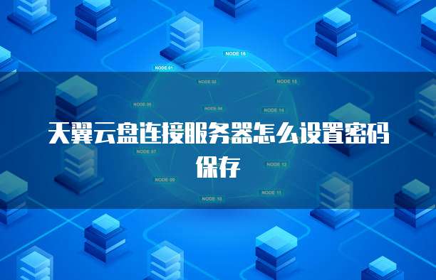 天翼云盘连接服务器怎么设置密码保存