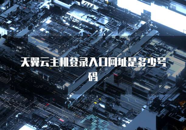 天翼云主机登录入口网址是多少号码