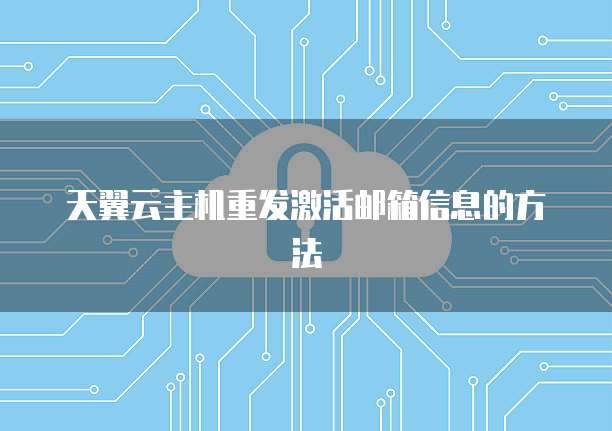 天翼云主机重发激活邮箱信息的方法