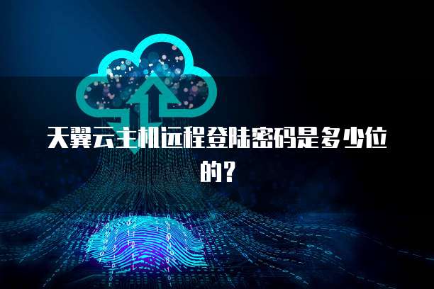 天翼云主机远程登陆密码是多少位的？
