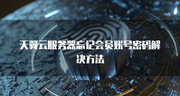 天翼云服务器忘记会员账号密码解决方法