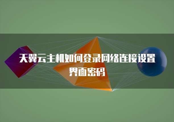 天翼云主机如何登录网络连接设置界面密码