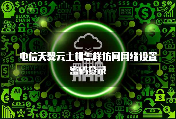 电信天翼云主机怎样访问网络设置密码登录