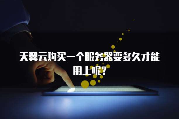 天翼云购买一个服务器要多久才能用上呢？