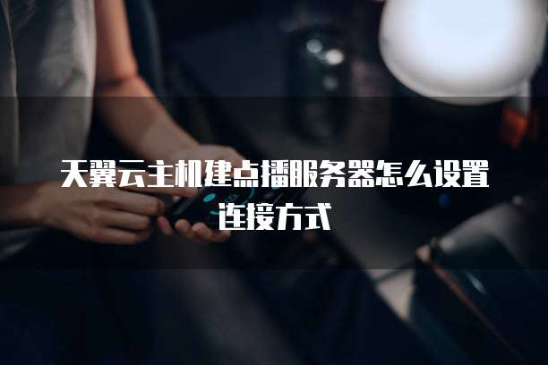 天翼云主机建点播服务器怎么设置连接方式