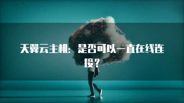 天翼云主机：是否可以一直在线连接？