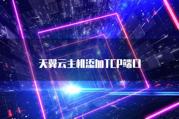 天翼云主机添加TCP端口