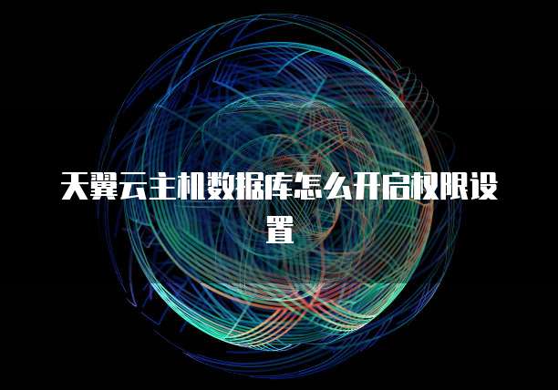 天翼云主机数据库怎么开启权限设置