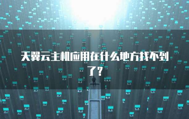 天翼云主机应用在什么地方找不到了？