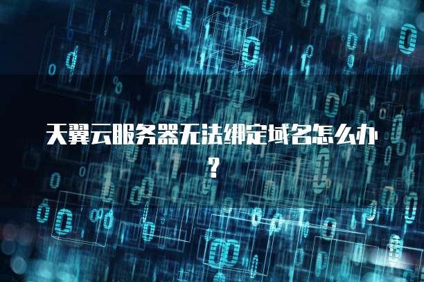 天翼云服务器无法绑定域名怎么办？