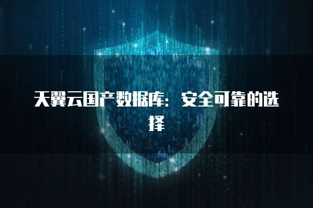 天翼云国产数据库：安全可靠的选择