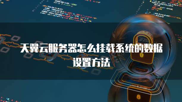 天翼云服务器怎么挂载系统的数据设置方法
