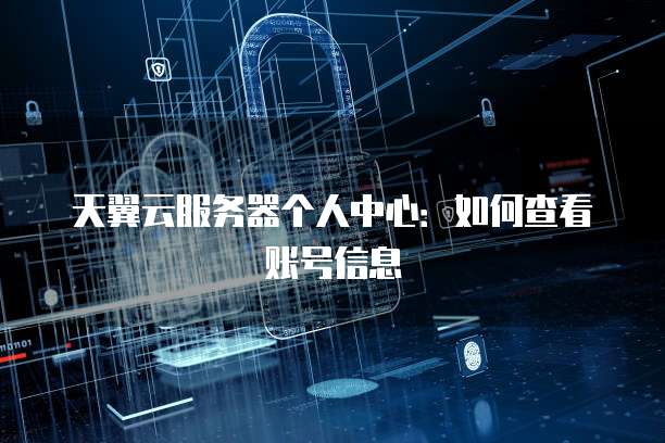 天翼云服务器个人中心：如何查看账号信息