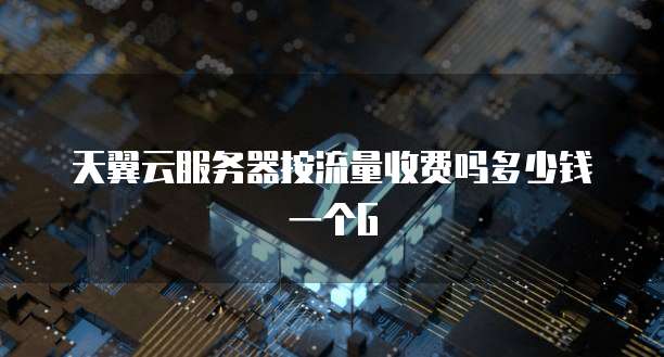 天翼云服务器按流量收费吗多少钱一个G