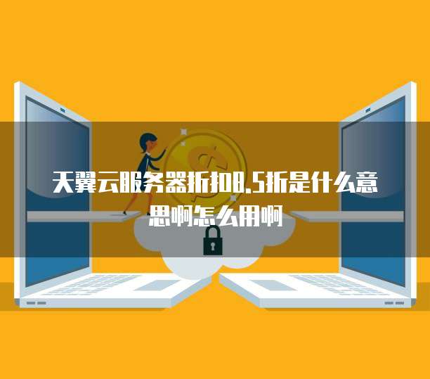 天翼云服务器折扣8.5折是什么意思啊怎么用啊