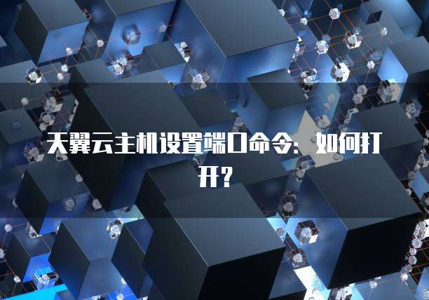 天翼云主机设置端口命令：如何打开？