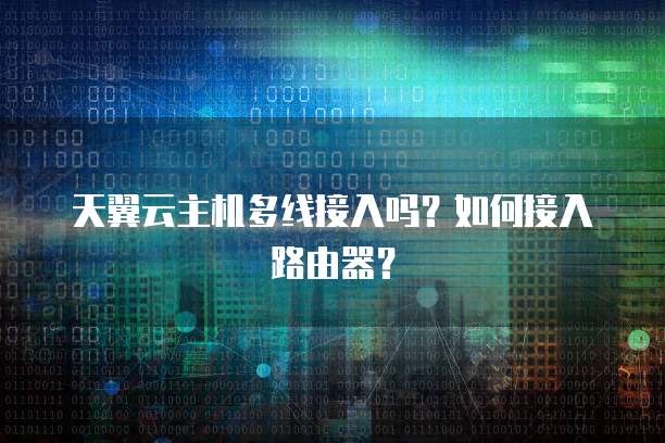 天翼云主机多线接入吗？如何接入路由器？