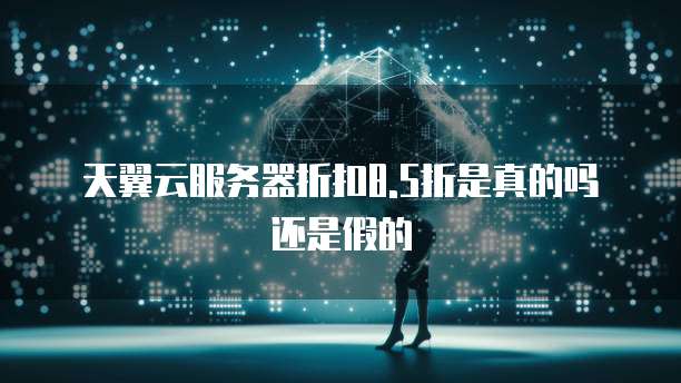 天翼云服务器折扣8.5折是真的吗还是假的