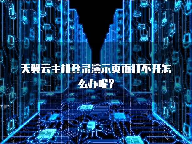 天翼云主机登录演示页面打不开怎么办呢？