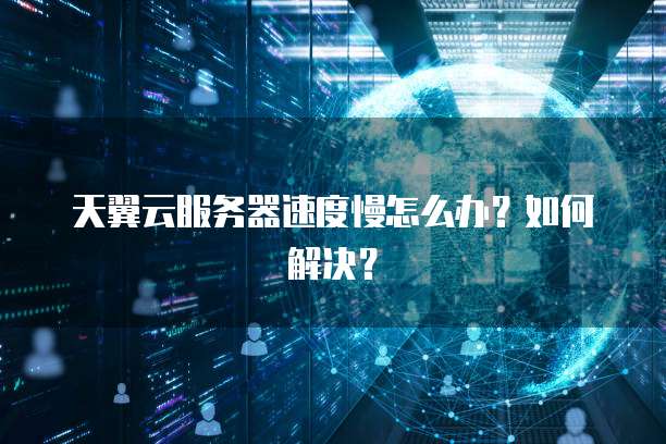 天翼云服务器速度慢怎么办？如何解决？
