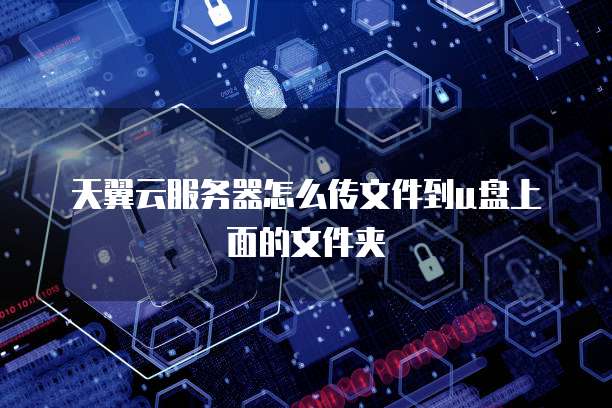 天翼云服务器怎么传文件到u盘上面的文件夹