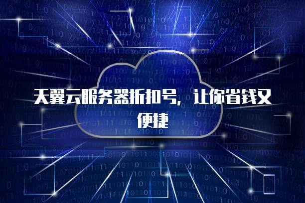 天翼云服务器折扣号，让你省钱又便捷
